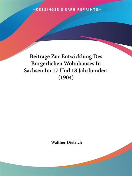 Beitrage Zur Entwicklung Des Burgerlichen Wohnhauses In Sachsen Im 17 Und 18 Jahrhundert (1904) (Paperback)