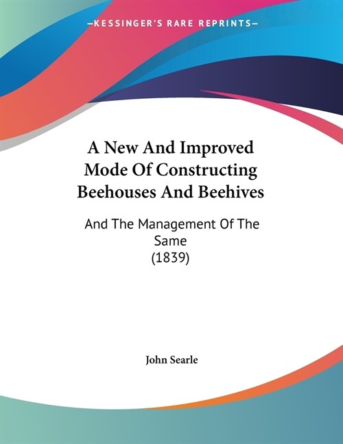 A New And Improved Mode Of Constructing Beehouses And Beehives: And The Management Of The Same (1839) (Paperback)