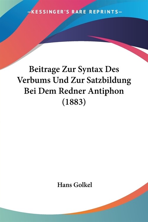 Beitrage Zur Syntax Des Verbums Und Zur Satzbildung Bei Dem Redner Antiphon (1883) (Paperback)