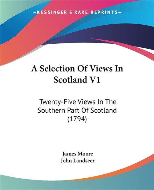 A Selection Of Views In Scotland V1: Twenty-Five Views In The Southern Part Of Scotland (1794) (Paperback)