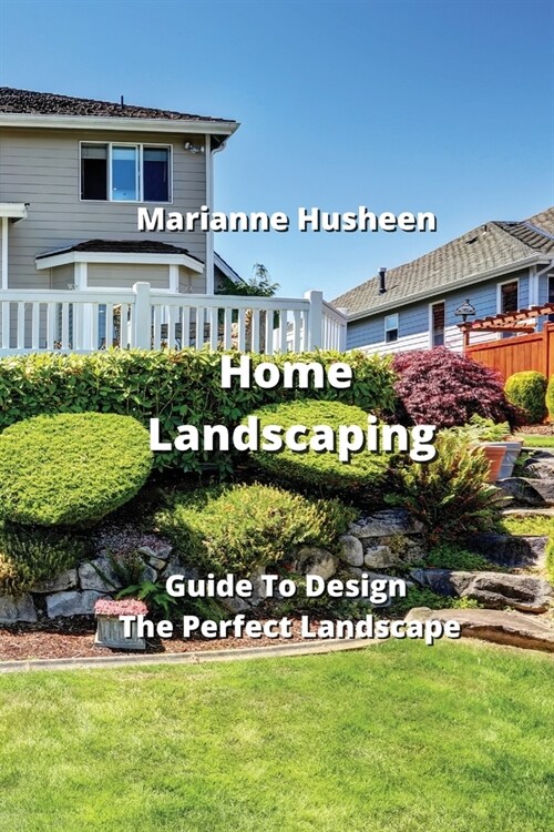 Home Landscaping: Guide To Design The Perfect Landscape (Paperback)