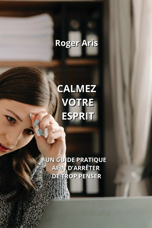 Calmez Votre Esprit: Un Guide Pratique Afin dArr?er de Trop Penser (Paperback)