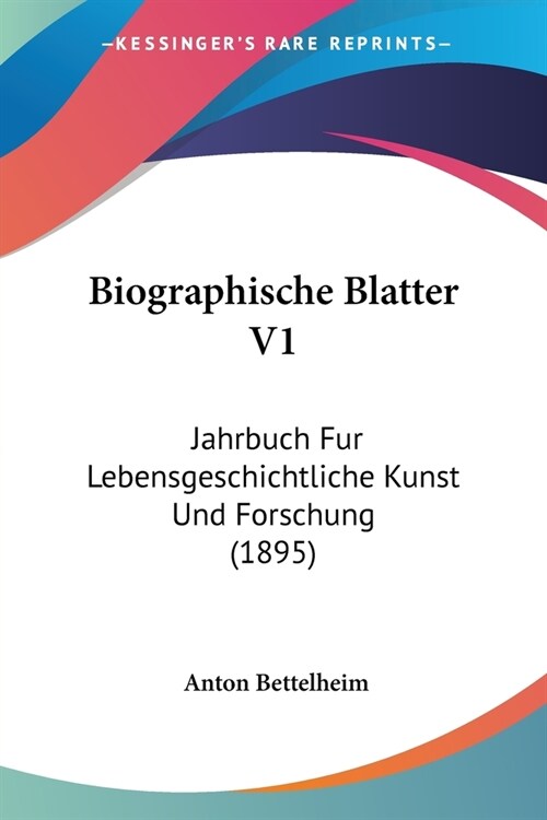 Biographische Blatter V1: Jahrbuch Fur Lebensgeschichtliche Kunst Und Forschung (1895) (Paperback)