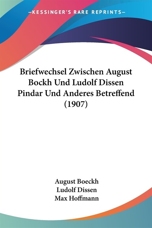 Briefwechsel Zwischen August Bockh Und Ludolf Dissen Pindar Und Anderes Betreffend (1907) (Paperback)