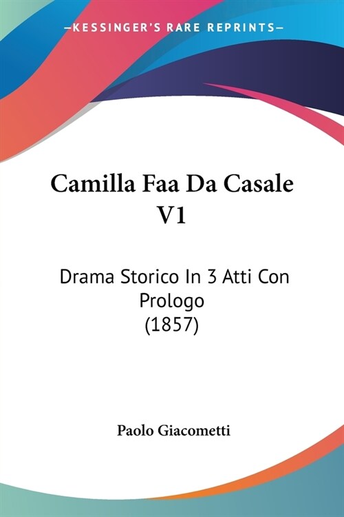 Camilla Faa Da Casale V1: Drama Storico In 3 Atti Con Prologo (1857) (Paperback)