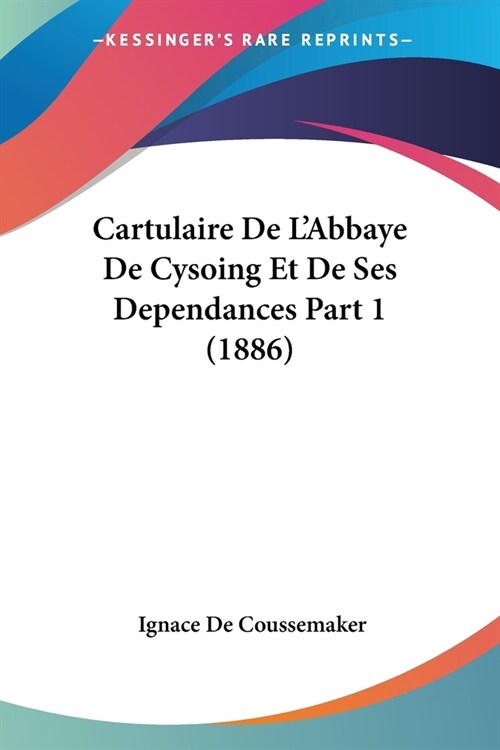 Cartulaire De LAbbaye De Cysoing Et De Ses Dependances Part 1 (1886) (Paperback)