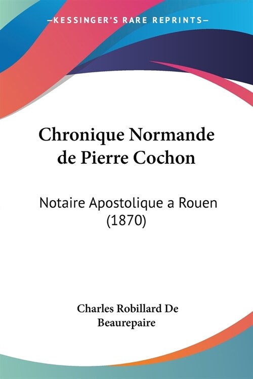 Chronique Normande de Pierre Cochon: Notaire Apostolique a Rouen (1870) (Paperback)