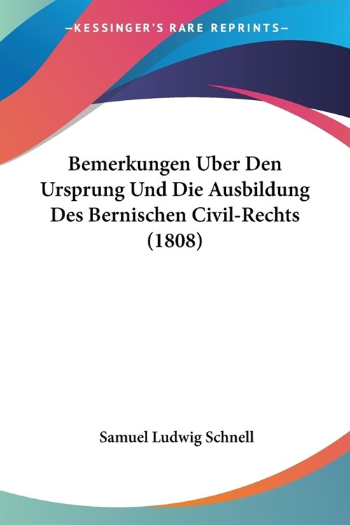 Bemerkungen Uber Den Ursprung Und Die Ausbildung Des Bernischen Civil-Rechts (1808) (Paperback)