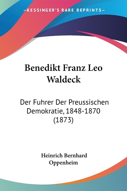 Benedikt Franz Leo Waldeck: Der Fuhrer Der Preussischen Demokratie, 1848-1870 (1873) (Paperback)