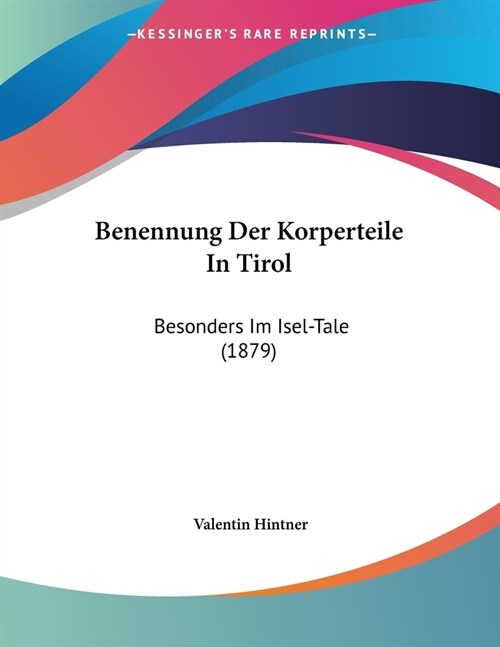 Benennung Der Korperteile In Tirol: Besonders Im Isel-Tale (1879) (Paperback)