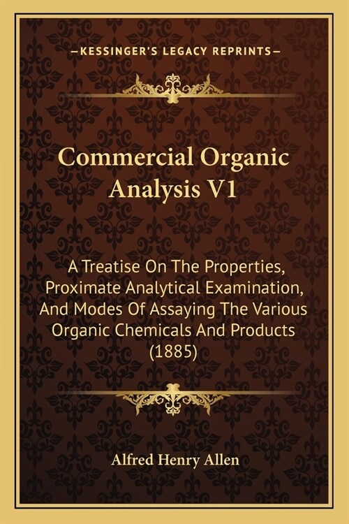 Commercial Organic Analysis V1: A Treatise On The Properties, Proximate Analytical Examination, And Modes Of Assaying The Various Organic Chemicals An (Paperback)