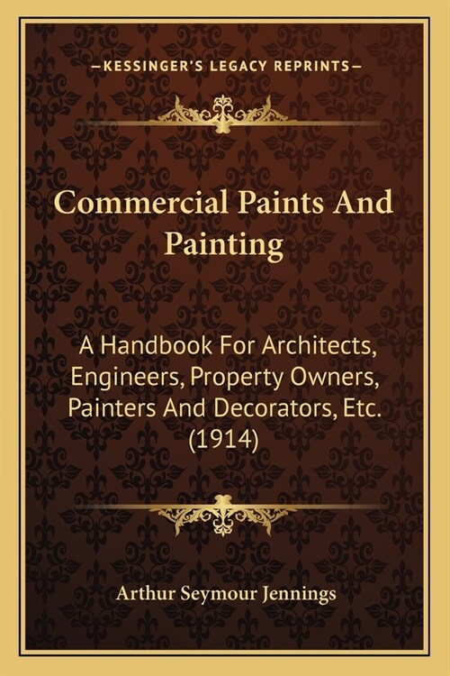 Commercial Paints And Painting: A Handbook For Architects, Engineers, Property Owners, Painters And Decorators, Etc. (1914) (Paperback)