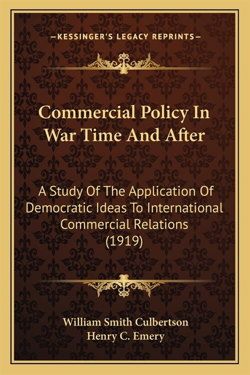 Commercial Policy In War Time And After: A Study Of The Application Of Democratic Ideas To International Commercial Relations (1919) (Paperback)