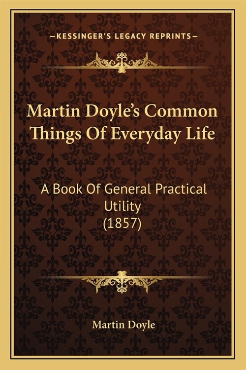 Martin Doyles Common Things Of Everyday Life: A Book Of General Practical Utility (1857) (Paperback)