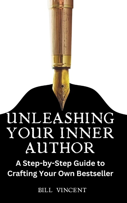 Unleashing Your Inner Author: A Step-by-Step Guide to Crafting Your Own Bestseller (Paperback)