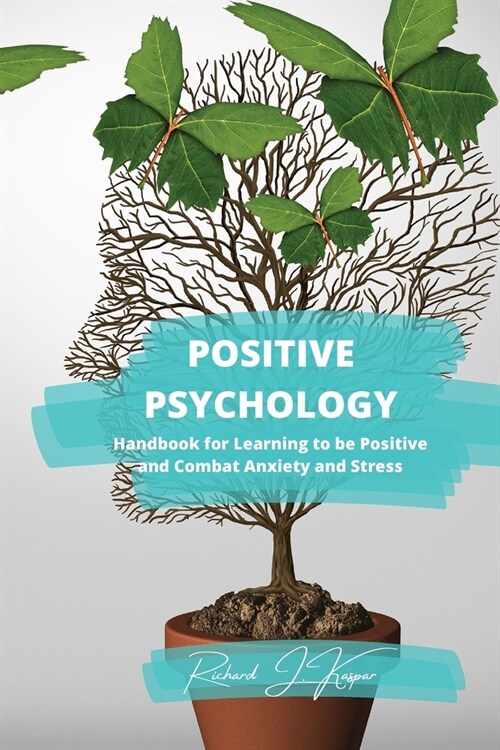 Positive Psychology: Handbook for Learning to Be Positive and Combat Anxiety and Stress (Paperback)