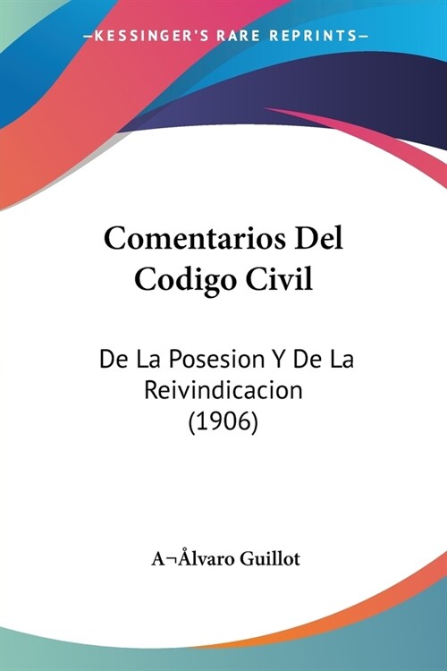 Comentarios Del Codigo Civil: De La Posesion Y De La Reivindicacion (1906) (Paperback)
