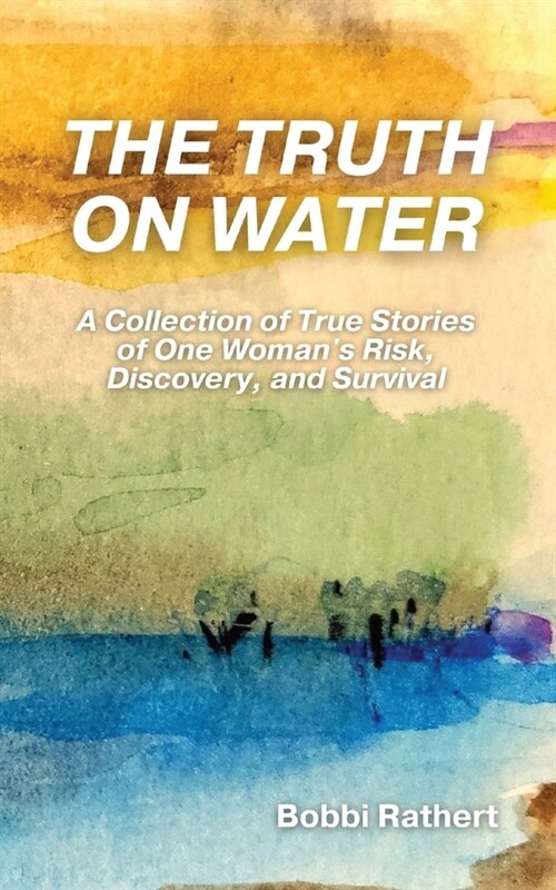 The Truth on Water: A Collection of True Stories of One Womans Risk, Discovery, and Survival (Paperback)