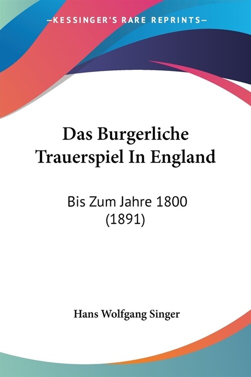 Das Burgerliche Trauerspiel In England: Bis Zum Jahre 1800 (1891) (Paperback)