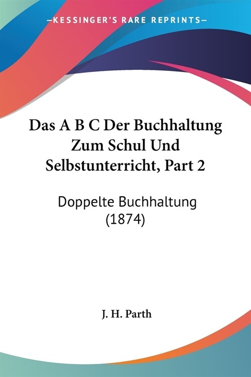 Das A B C Der Buchhaltung Zum Schul Und Selbstunterricht, Part 2: Doppelte Buchhaltung (1874) (Paperback)