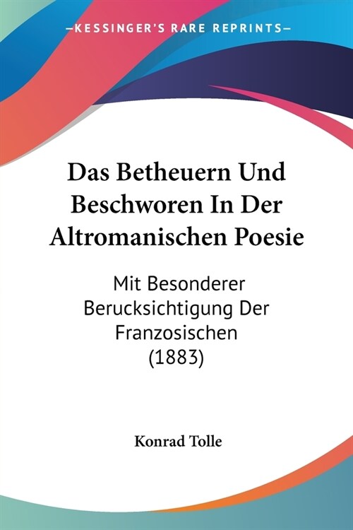 Das Betheuern Und Beschworen In Der Altromanischen Poesie: Mit Besonderer Berucksichtigung Der Franzosischen (1883) (Paperback)