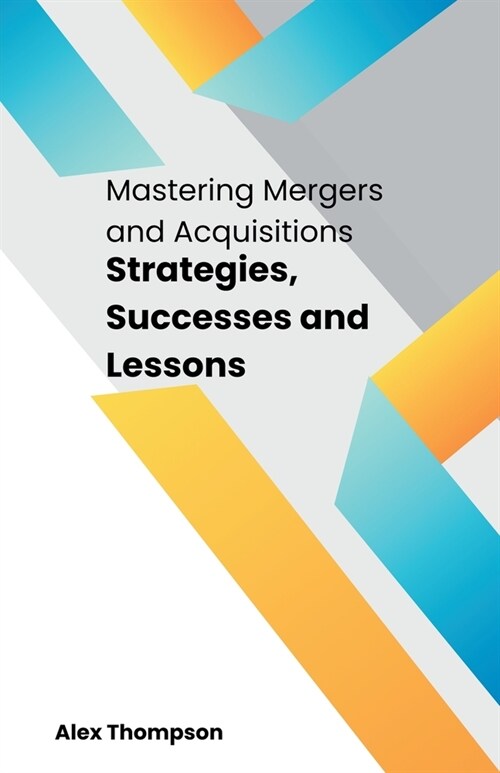 Mastering Mergers and Acquisitions: Strategies, Successes and Lessons (Paperback)