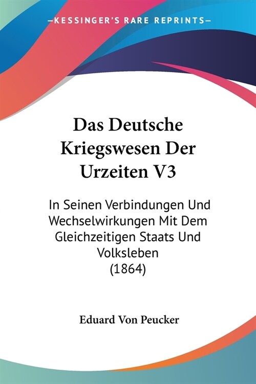 Das Deutsche Kriegswesen Der Urzeiten V3: In Seinen Verbindungen Und Wechselwirkungen Mit Dem Gleichzeitigen Staats Und Volksleben (1864) (Paperback)