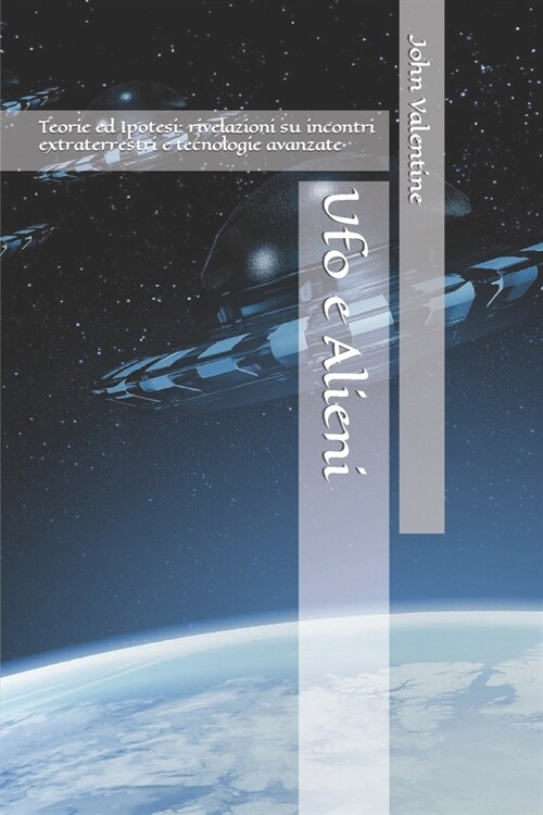 Ufo e Alieni: Teorie ed Ipotesi: rivelazioni su incontri extraterrestri e tecnologie avanzate (Paperback)