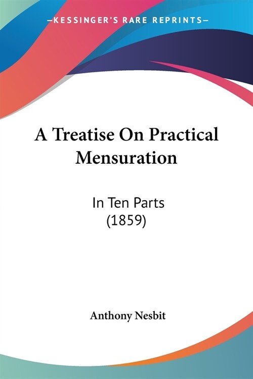 A Treatise On Practical Mensuration: In Ten Parts (1859) (Paperback)