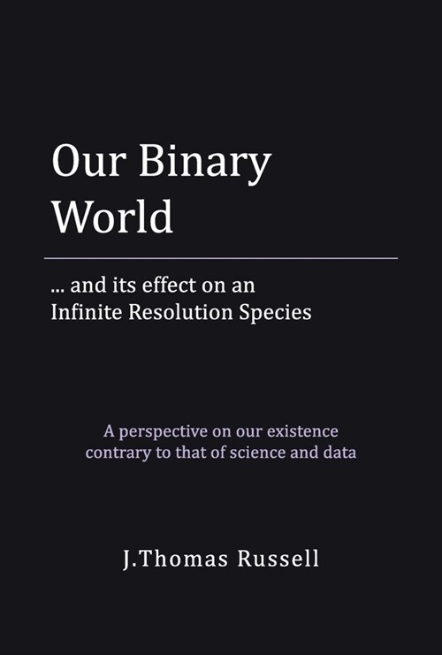 Our Binary World: ... and Its Effect on an Infinite Resolution Species (Hardcover)