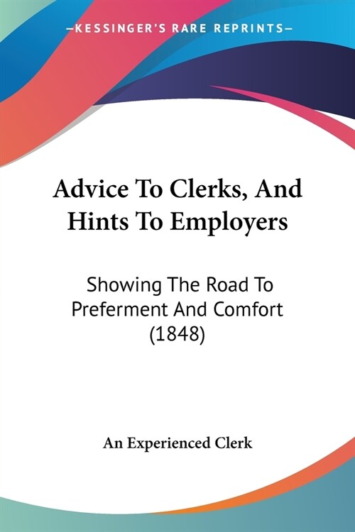Advice To Clerks, And Hints To Employers: Showing The Road To Preferment And Comfort (1848) (Paperback)