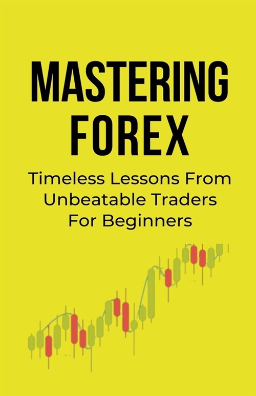 Mastering Forex: Timeless Lessons From Unbeatable Traders For Beginners (Paperback)