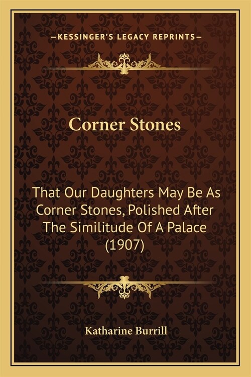 Corner Stones: That Our Daughters May Be As Corner Stones, Polished After The Similitude Of A Palace (1907) (Paperback)