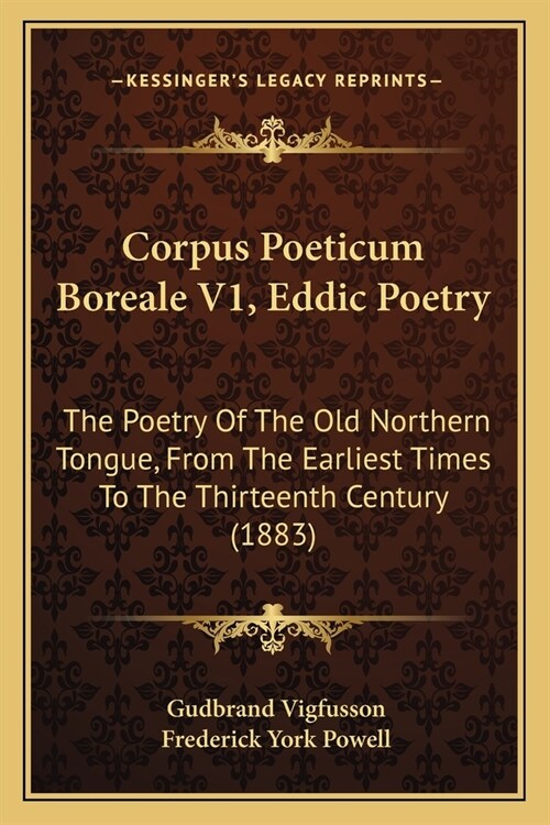 Corpus Poeticum Boreale V1, Eddic Poetry: The Poetry Of The Old Northern Tongue, From The Earliest Times To The Thirteenth Century (1883) (Paperback)