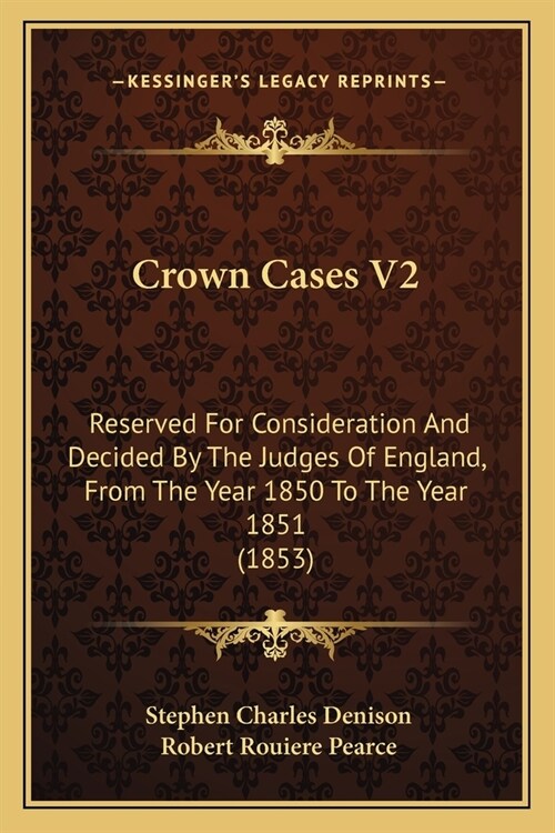 Crown Cases V2: Reserved For Consideration And Decided By The Judges Of England, From The Year 1850 To The Year 1851 (1853) (Paperback)