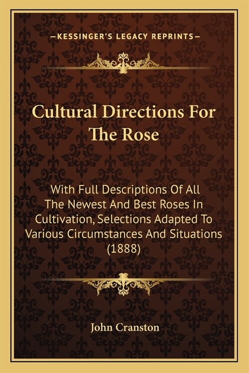 Cultural Directions For The Rose: With Full Descriptions Of All The Newest And Best Roses In Cultivation, Selections Adapted To Various Circumstances (Paperback)