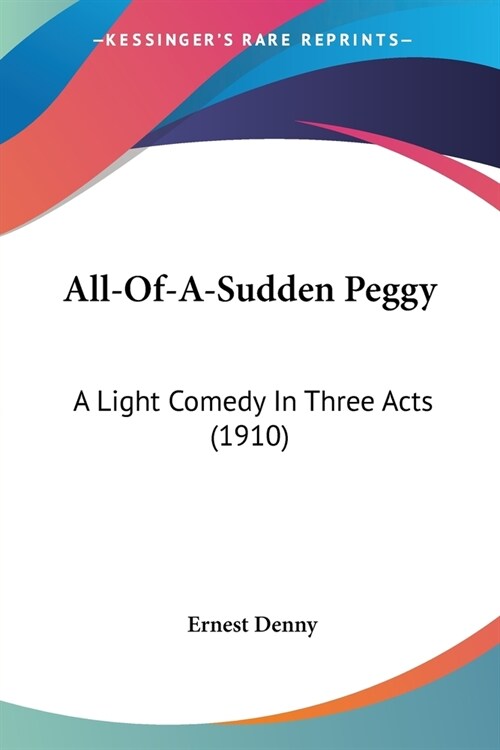 All-Of-A-Sudden Peggy: A Light Comedy In Three Acts (1910) (Paperback)
