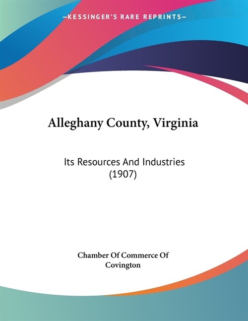 Alleghany County, Virginia: Its Resources And Industries (1907) (Paperback)