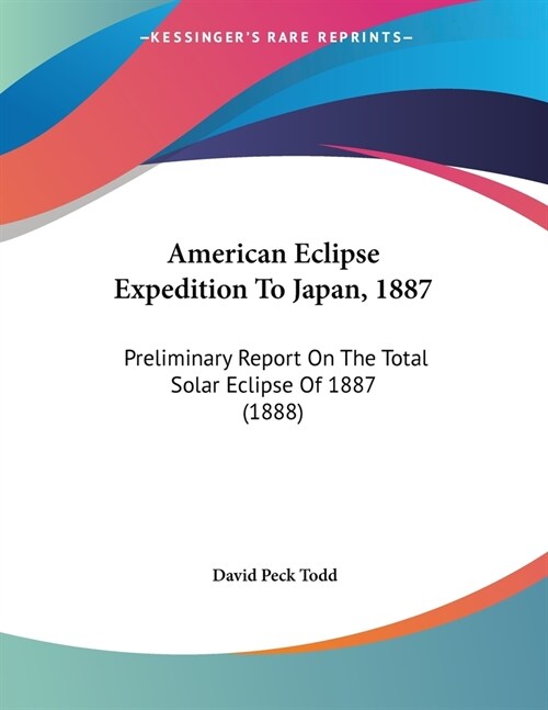 American Eclipse Expedition To Japan, 1887: Preliminary Report On The Total Solar Eclipse Of 1887 (1888) (Paperback)