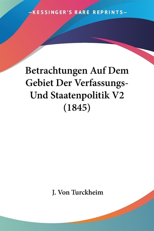 Betrachtungen Auf Dem Gebiet Der Verfassungs-Und Staatenpolitik V2 (1845) (Paperback)