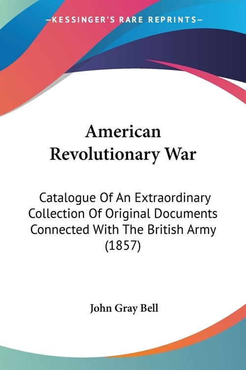 American Revolutionary War: Catalogue Of An Extraordinary Collection Of Original Documents Connected With The British Army (1857) (Paperback)