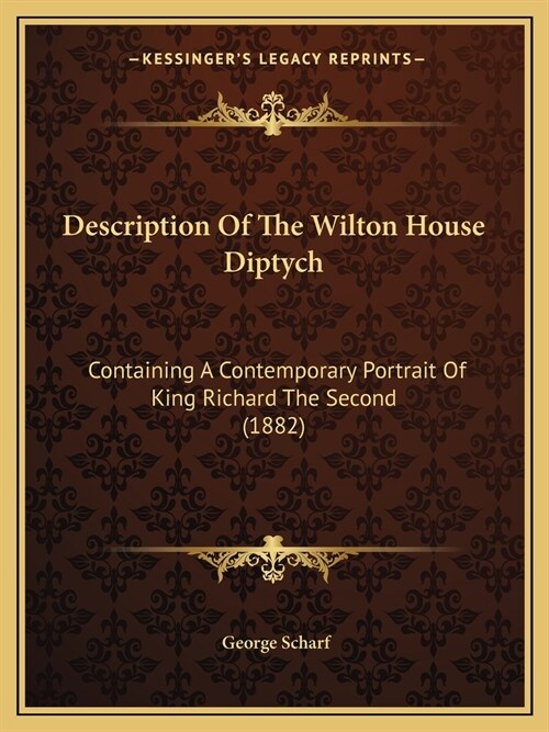 Description Of The Wilton House Diptych: Containing A Contemporary Portrait Of King Richard The Second (1882) (Paperback)