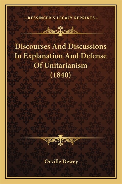 Discourses And Discussions In Explanation And Defense Of Unitarianism (1840) (Paperback)