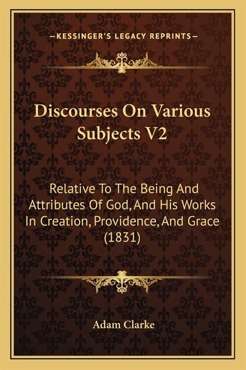 Discourses On Various Subjects V2: Relative To The Being And Attributes Of God, And His Works In Creation, Providence, And Grace (1831) (Paperback)