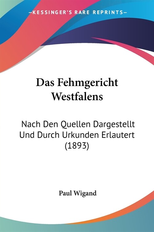 Das Fehmgericht Westfalens: Nach Den Quellen Dargestellt Und Durch Urkunden Erlautert (1893) (Paperback)