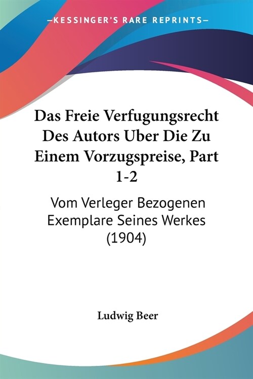 Das Freie Verfugungsrecht Des Autors Uber Die Zu Einem Vorzugspreise, Part 1-2: Vom Verleger Bezogenen Exemplare Seines Werkes (1904) (Paperback)