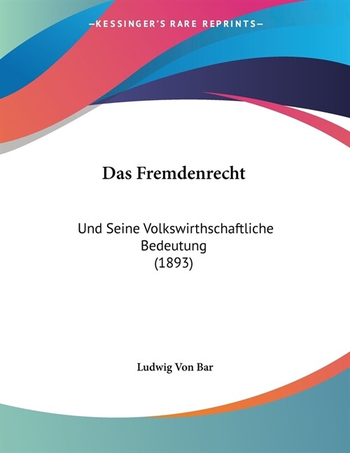 Das Fremdenrecht: Und Seine Volkswirthschaftliche Bedeutung (1893) (Paperback)