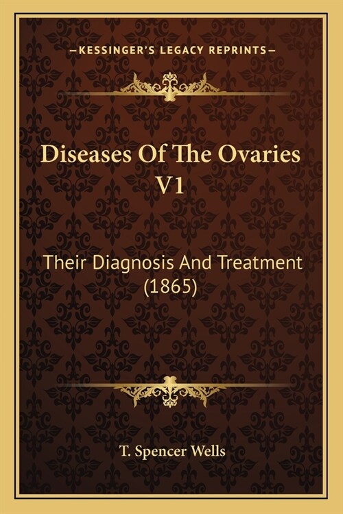 Diseases Of The Ovaries V1: Their Diagnosis And Treatment (1865) (Paperback)