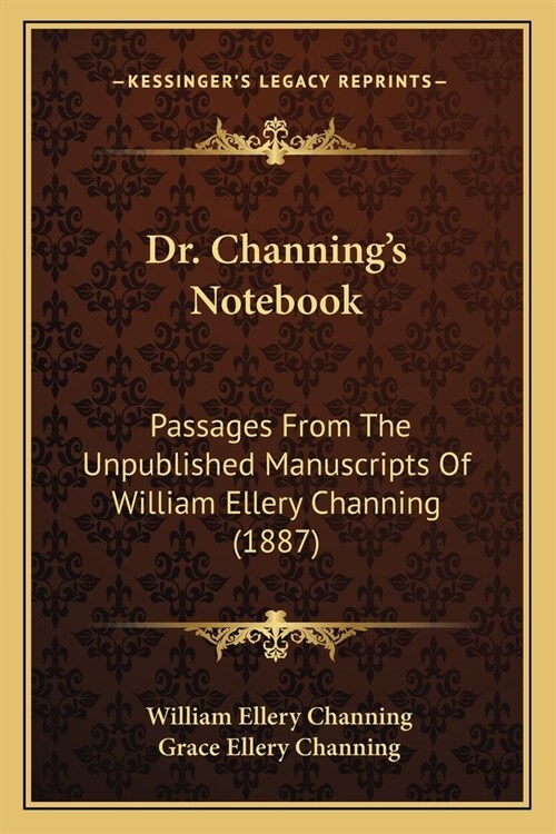 Dr. Channings Notebook: Passages From The Unpublished Manuscripts Of William Ellery Channing (1887) (Paperback)