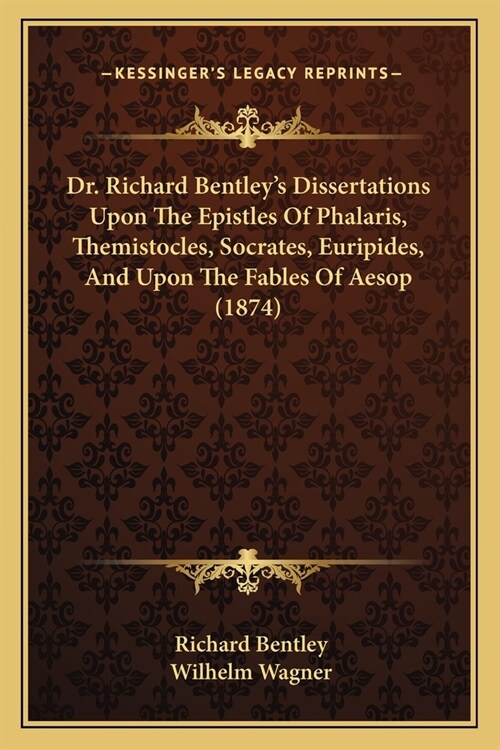 Dr. Richard Bentleys Dissertations Upon The Epistles Of Phalaris, Themistocles, Socrates, Euripides, And Upon The Fables Of Aesop (1874) (Paperback)
